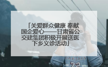 关爱群众健康 奉献国企爱心——甘肃省公交建集团积极开展送医下乡义诊活动