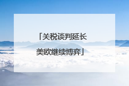 关税谈判延长 美欧继续博弈