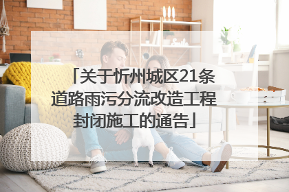 关于忻州城区21条道路雨污分流改造工程封闭施工的通告