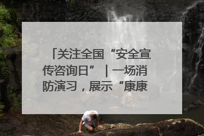 关注全国“安全宣传咨询日”｜一场消防演习，展示“康康”应急实力