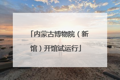 内蒙古博物院（新馆）开馆试运行