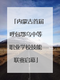 内蒙古首届呼包鄂乌中等职业学校技能联赛启幕