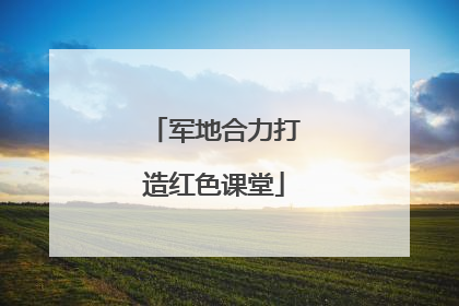 军地合力打造红色课堂