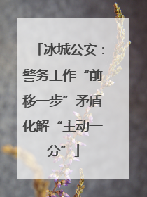 冰城公安：警务工作“前移一步”矛盾化解“主动一分”