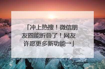 冲上热搜！微信朋友圈能折叠了！网友许愿更多新功能→