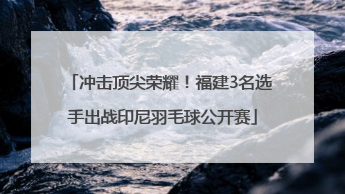 冲击顶尖荣耀！福建3名选手出战印尼羽毛球公开赛