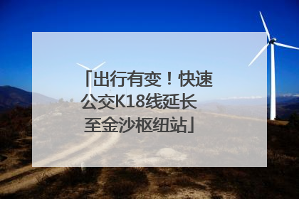 出行有变！快速公交K18线延长至金沙枢纽站