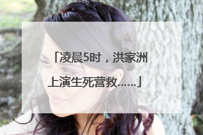 凌晨5时，洪家洲上演生死营救……