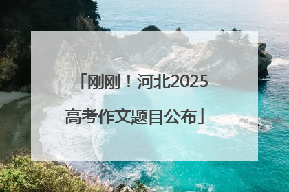 刚刚！河北2025高考作文题目公布