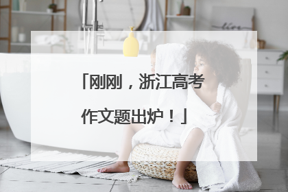 刚刚，浙江高考作文题出炉！