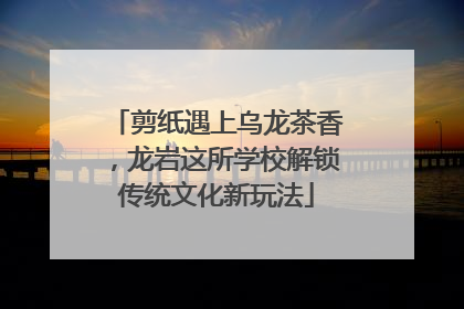 剪纸遇上乌龙茶香，龙岩这所学校解锁传统文化新玩法