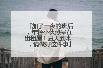 加了一夜的班后，年轻小伙热晕在出租屋！夏天到来，请做好这件事