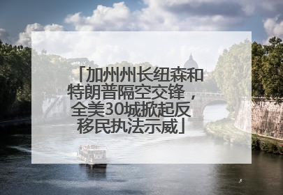 加州州长纽森和特朗普隔空交锋，全美30城掀起反移民执法示威