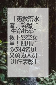勇救落水者、筑起“生命托举”救下悬空女童！四川广汉对4名见义勇为人员进行表彰