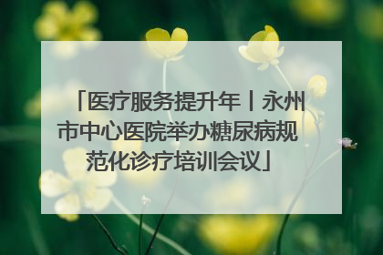 医疗服务提升年丨永州市中心医院举办糖尿病规范化诊疗培训会议