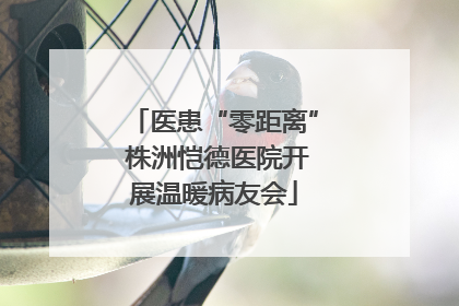 医患“零距离” 株洲恺德医院开展温暖病友会