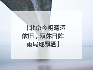 北京今明晴晒依旧，双休日阵雨局地飘洒