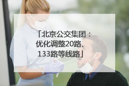 北京公交集团：优化调整20路、133路等线路