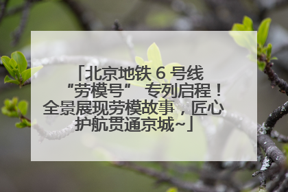 北京地铁 6 号线 “劳模号” 专列启程！全景展现劳模故事，匠心护航贯通京城~