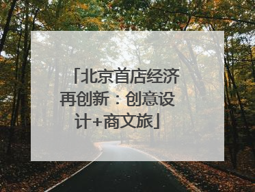 北京首店经济再创新：创意设计+商文旅