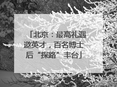北京：最高礼遇邀英才，百名博士后“探路”丰台