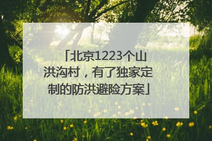 北京1223个山洪沟村，有了独家定制的防洪避险方案