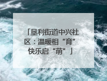 垦利街道中兴社区：温暖相“育” 快乐启“萌”