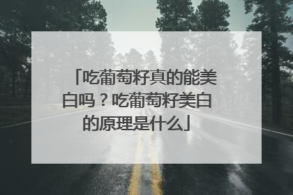 吃葡萄籽真的能美白吗？吃葡萄籽美白的原理是什么