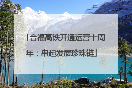 合福高铁开通运营十周年：串起发展珍珠链