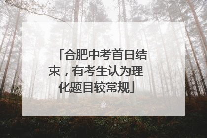 合肥中考首日结束，有考生认为理化题目较常规