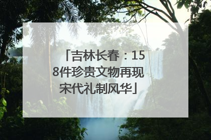 吉林长春：158件珍贵文物再现宋代礼制风华