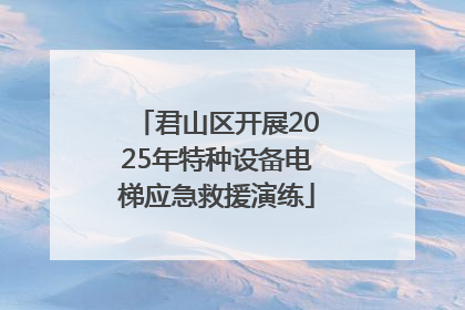君山区开展2025年特种设备电梯应急救援演练