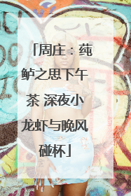 周庄：莼鲈之思下午茶 深夜小龙虾与晚风碰杯
