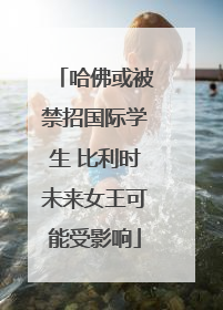 哈佛或被禁招国际学生 比利时未来女王可能受影响