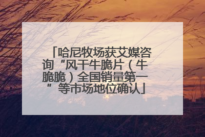 哈尼牧场获艾媒咨询“风干牛脆片（牛脆脆）全国销量第一”等市场地位确认