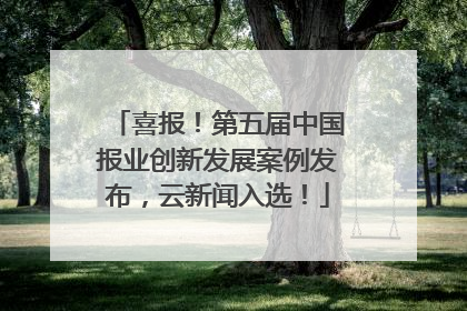 喜报！第五届中国报业创新发展案例发布，云新闻入选！