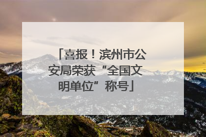喜报！滨州市公安局荣获“全国文明单位”称号