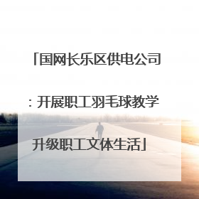国网长乐区供电公司：开展职工羽毛球教学升级职工文体生活