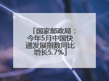 国家邮政局：今年5月中国快递发展指数同比增长5.7%