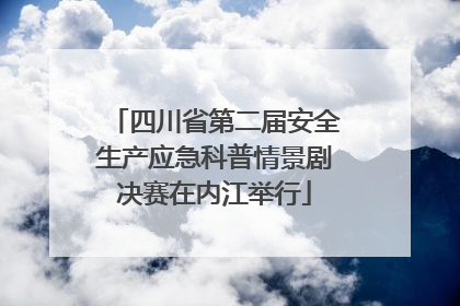 四川省第二届安全生产应急科普情景剧决赛在内江举行