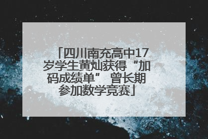 四川南充高中17岁学生黄灿获得“加码成绩单” 曾长期参加数学竞赛