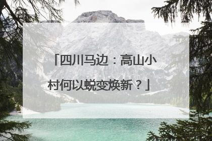 四川马边：高山小村何以蜕变焕新？