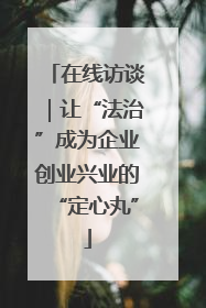 在线访谈｜让“法治”成为企业创业兴业的“定心丸”