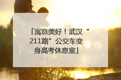 寓意美好！武汉“211路”公交车变身高考休息室