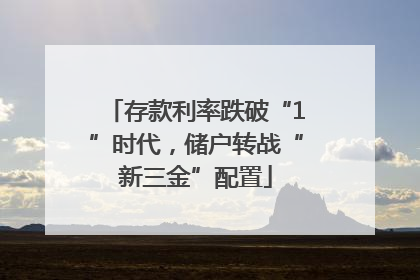 存款利率跌破“1”时代，储户转战“新三金”配置