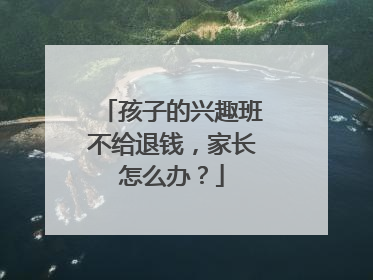孩子的兴趣班不给退钱，家长怎么办？