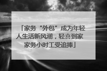 家务“外包”成为年轻人生活新风潮，轻喜到家家务小时工受追捧