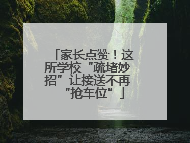 家长点赞！这所学校“疏堵妙招”让接送不再“抢车位”
