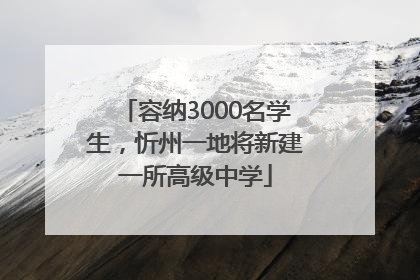 容纳3000名学生，忻州一地将新建一所高级中学