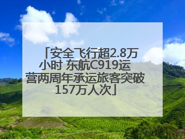 安全飞行超2.8万小时 东航C919运营两周年承运旅客突破157万人次